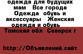 одежда для будущих мам - Все города Одежда, обувь и аксессуары » Женская одежда и обувь   . Томская обл.,Северск г.